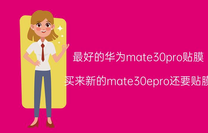 最好的华为mate30pro贴膜 买来新的mate30epro还要贴膜？